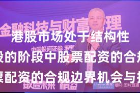 港股市场处于结构性行情阶段的阶段中股票配资的合规边界机会与挑