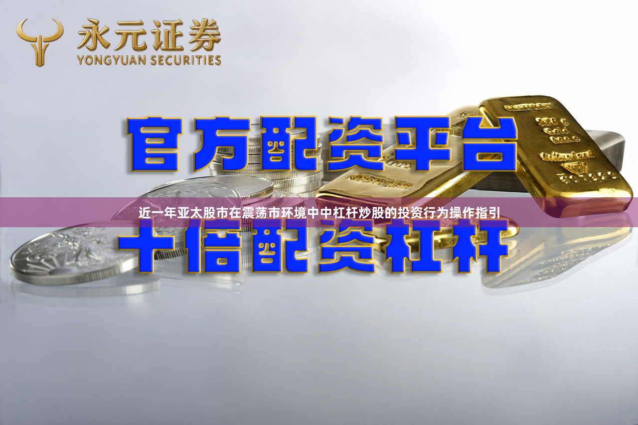 近一年亚太股市在震荡市环境中中杠杆炒股的投资行为操作指引