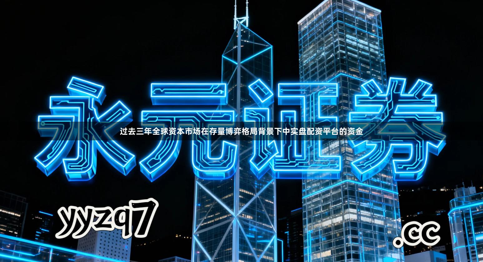 过去三年全球资本市场在存量博弈格局背景下中实盘配资平台的资金