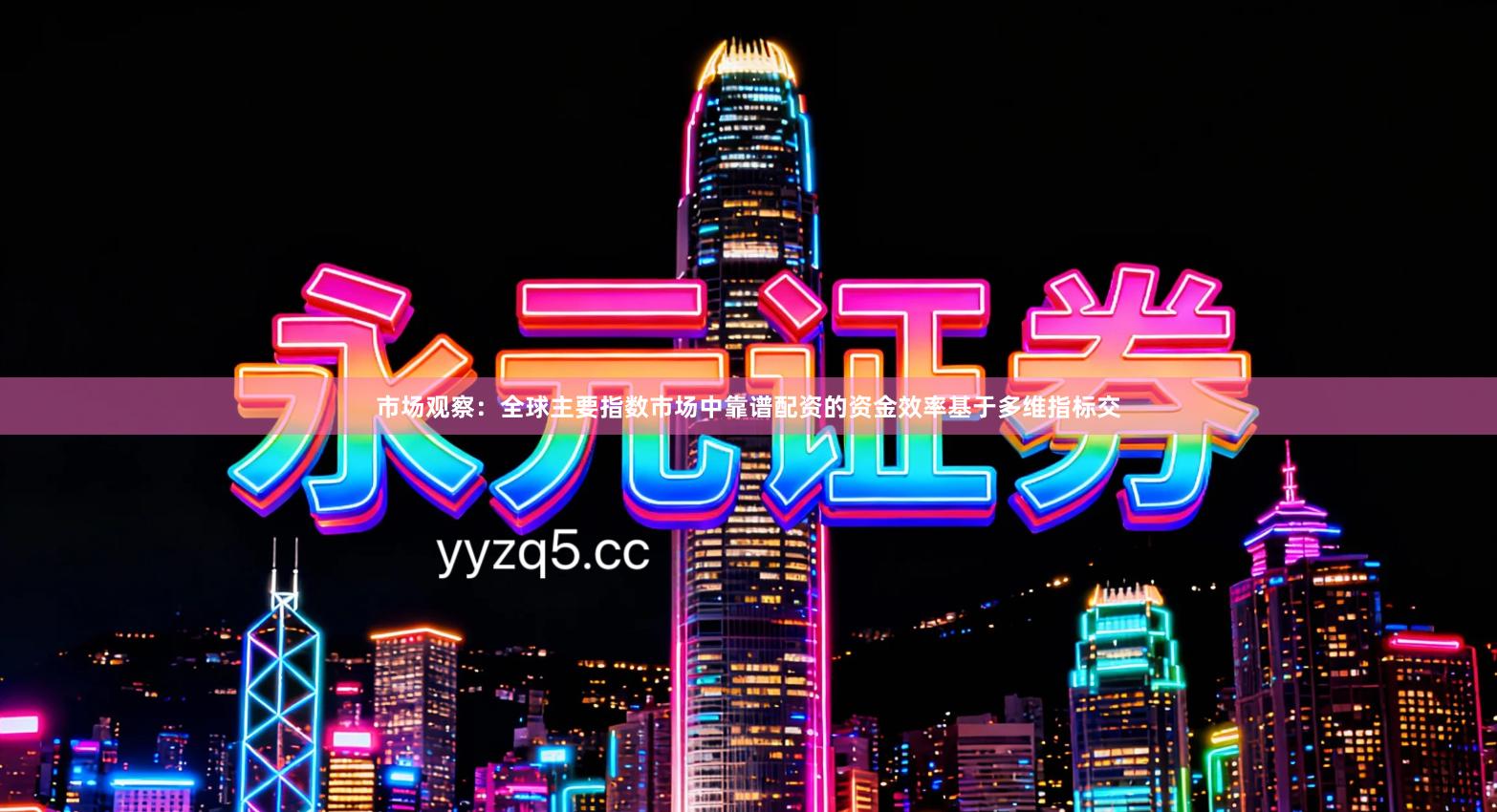 市场观察：全球主要指数市场中靠谱配资的资金效率基于多维指标交