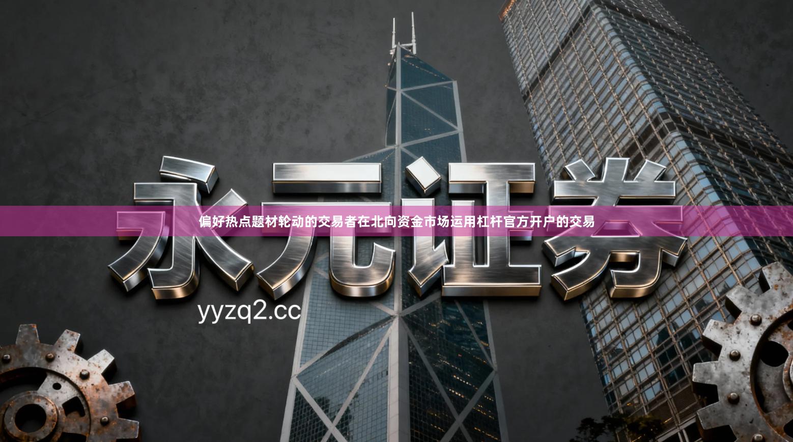 偏好热点题材轮动的交易者在北向资金市场运用杠杆官方开户的交易