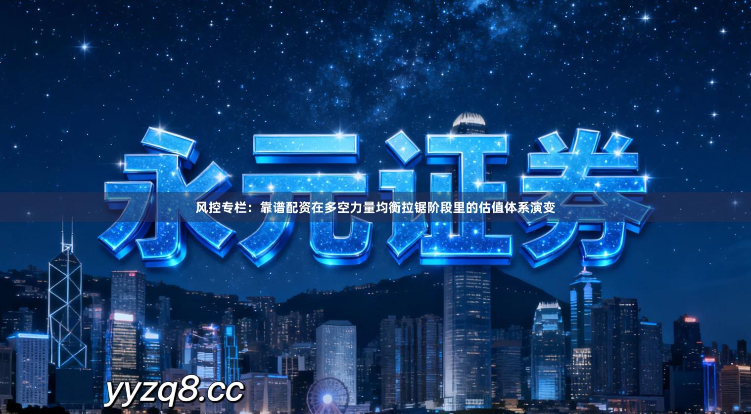 风控专栏：靠谱配资在多空力量均衡拉锯阶段里的估值体系演变