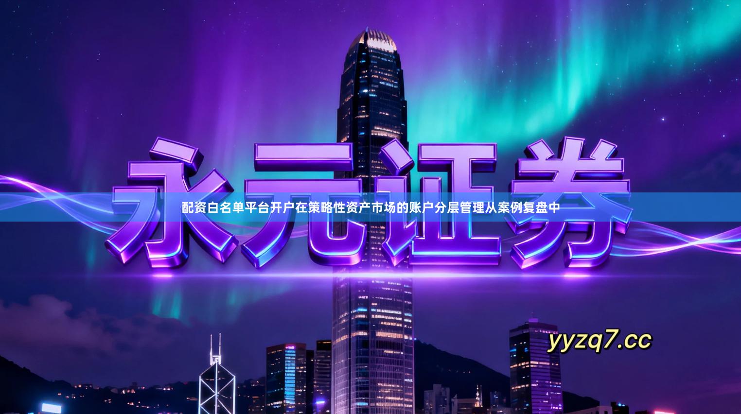 配资白名单平台开户在策略性资产市场的账户分层管理从案例复盘中