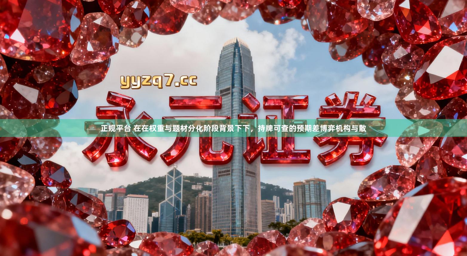 正规平台 在在权重与题材分化阶段背景下下，持牌可查的预期差博弈机构与散