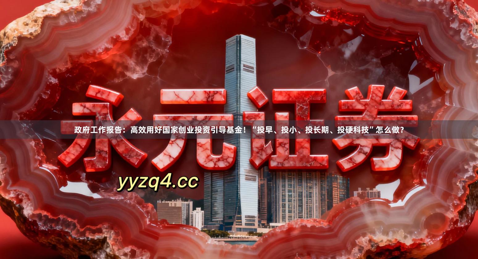 政府工作报告：高效用好国家创业投资引导基金！“投早、投小、投长期、投硬科技”怎么做？